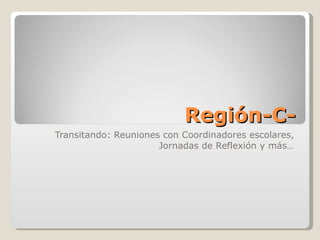 Región-C- Transitando: Reuniones con Coordinadores escolares, Jornadas de Reflexión y más… 