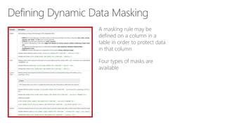 Defining Dynamic Data Masking
A masking rule may be
defined on a column in a
table in order to protect data
in that column
Four types of masks are
available
 