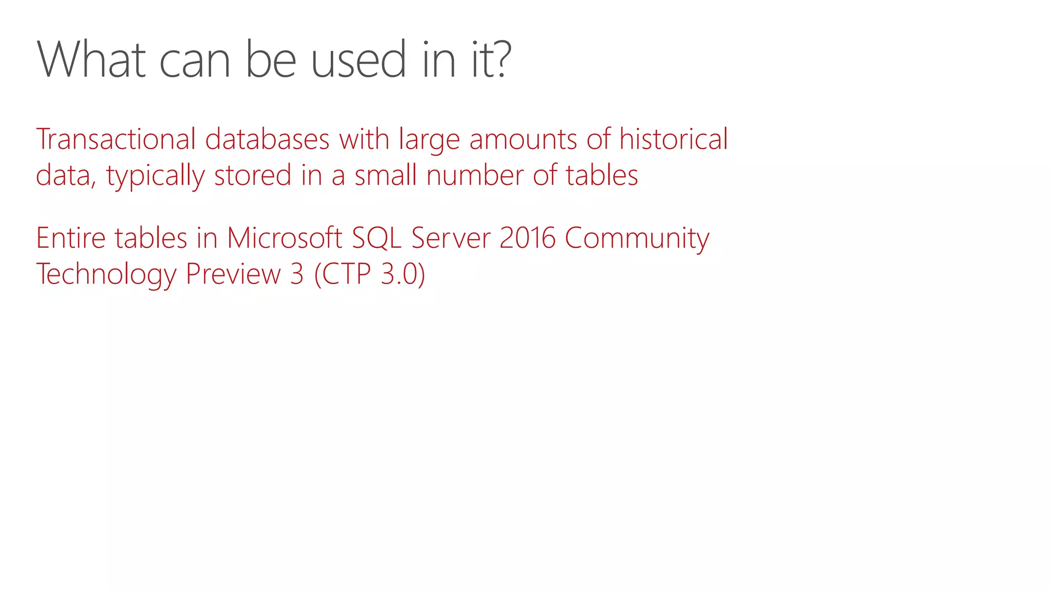 What can be used in it?
Transactional databases with large amounts of historical
data, typically stored in a small number of tables
Entire tables in Microsoft SQL Server 2016 Community
Technology Preview 3 (CTP 3.0)
 