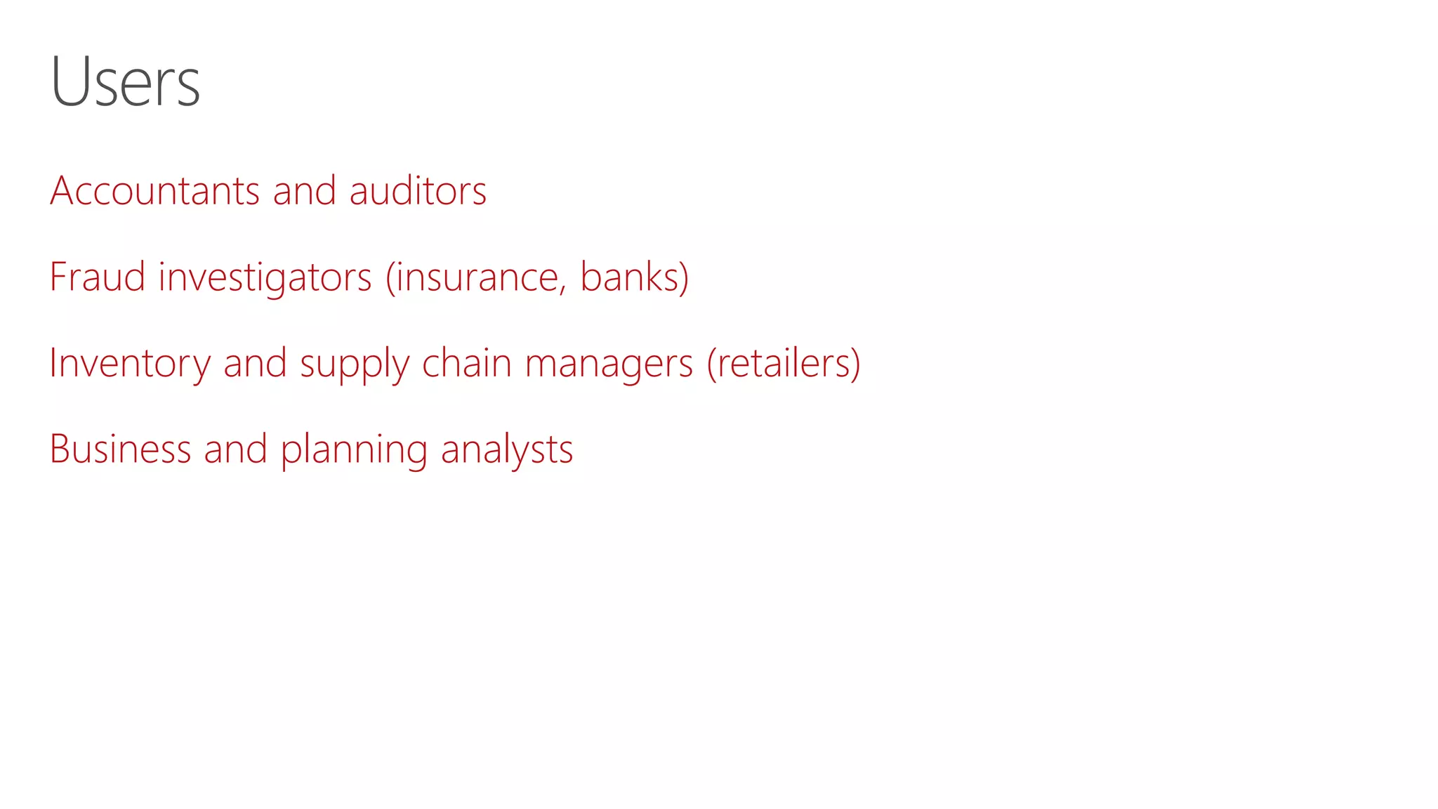 Accountants and auditors
Fraud investigators (insurance, banks)
Inventory and supply chain managers (retailers)
Business and planning analysts
Users
 