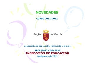 NOVEDADES
           CURSO 2011/2012




CONSEJERÍA DE EDUCACIÓN, FORMACIÓN Y EMPLEO

         SECRETARÍA GENERAL
 INSPECCIÓN DE EDUCACIÓN
            Septiembre de 2011
 