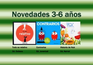 Todo es relativo Contrarios Historia de Nuk
Ed. Océano Ed. Juventud Ed. Narval