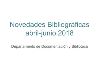 Novedades Bibliográficas
abril-junio 2018
Departamento de Documentación y Biblioteca
 