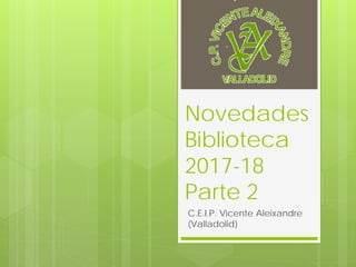 Novedades
Biblioteca
2017-18
Parte 2
C.E.I.P. Vicente Aleixandre
(Valladolid)
 