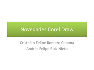 Novedades Corel Draw
Cristhian Felipe Romero Catama
Andrés Felipe Ruiz Nieto
 