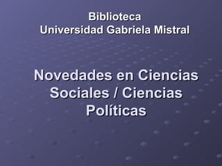 Novedades en Ciencias Sociales / Ciencias Políticas Biblioteca Universidad Gabriela Mistral 