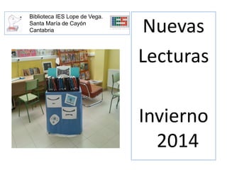 Biblioteca IES Lope de Vega.
Santa María de Cayón
Cantabria

Nuevas
Lecturas

Invierno
2014

 