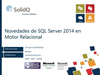 #SQSummit
@enriquecatala
Novedades de SQL Server 2014 en
Motor Relacional
Mentor
ecatala@solidq.com
MVP – MCT – MCSE
Enrique Catalá Bañuls
 