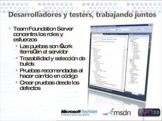 Team Foundation Server concentra los roles y esfuerzos Las puebas son ‘work items’ en el servidor Trazabilidad y selecci ón de builds Pruebas recomendadas al hacer cambio en código Crear pruebas desde los defectos 