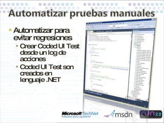 Automatizar para evitar regresiones Crear Coded UI Test desde un log de acciones Coded UI Test son creados en lenguaje .NET 