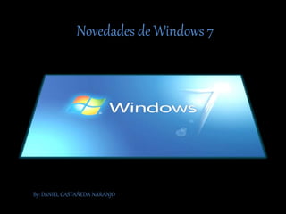 Novedades de Windows 7
By: DaNIEL CASTAÑEDA NARANJO
 