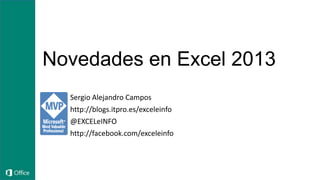Novedades en Excel 2013
Sergio Alejandro Campos
http://blogs.itpro.es/exceleinfo
@EXCELeINFO
http://facebook.com/exceleinfo
 
