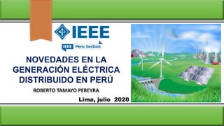 Lima, julio 2020
NOVEDADES EN LA
GENERACIÓN ELÉCTRICA
DISTRIBUIDO EN PERÚ
ROBERTO TAMAYO PEREYRA
 