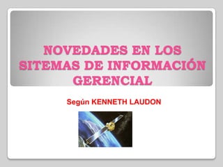 NOVEDADES EN LOS
SITEMAS DE INFORMACIÓN
GERENCIAL
Según KENNETH LAUDON
 