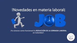 !Novedades en materia laboral¡
¡Ya conoces como funcionará la REDUCCIÓN DE LA JORNADA LABORAL
en Colombia?.
 