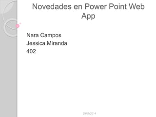 Novedades en Power Point Web
App
Nara Campos
Jessica Miranda
402
29/05/2014
 