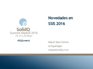 #SQSummit
Novedades en
SSIS 2016
Miguel Egea Gómez
@miguelegea
megea@solidq.com
 