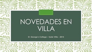 NOVEDADES EN
VILLA
St. George’s College – Sede Villa - 2015
 