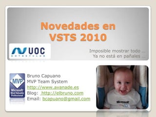 Novedades en VSTS 2010 Imposible mostrar todo … Ya no está en pañales … Bruno Capuano MVP Team System http://www.avanade.es Blog:  http://elbruno.com Email: bcapuano@gmail.com 