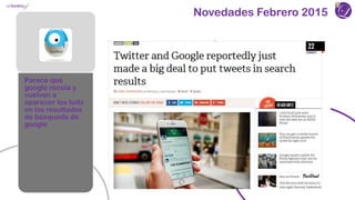 Novedades Febrero 2015
Parece que
google recula y
vuelven a
aparecer los tuits
en los resultados
de búsqueda de
google
 