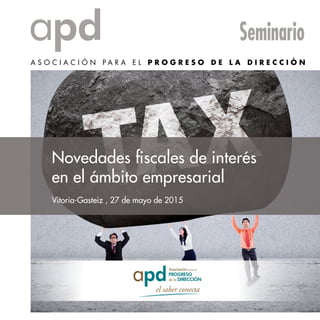 Seminario
Vitoria-Gasteiz , 27 de mayo de 2015
Novedades fiscales de interés
en el ámbito empresarial
 