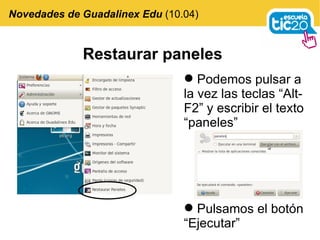 Restaurar paneles Novedades de Guadalinex Edu  (10.04) Podemos pulsar a la vez las teclas “Alt-F2” y escribir el texto “paneles” Pulsamos el botón “Ejecutar” 