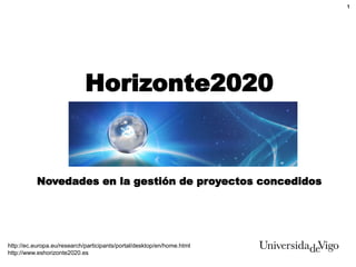 1
Horizonte2020
Novedades en la gestión de proyectos concedidos
http://ec.europa.eu/research/participants/portal/desktop/en/home.html
http://www.eshorizonte2020.es
 