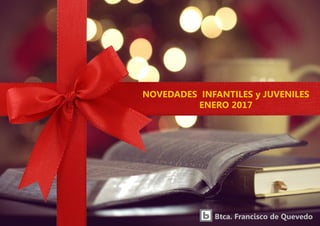 NOVEDADES INFANTILES y JUVENILES
ENERO 2017
Btca. Francisco de Quevedo
 