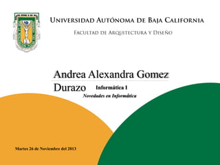 Andrea Alexandra Gomez
Durazo Informática I
Novedades en Informática

Martes 26 de Noviembre del 2013

 