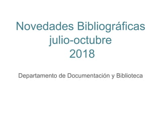 Novedades Bibliográficas
julio-octubre
2018
Departamento de Documentación y Biblioteca
 