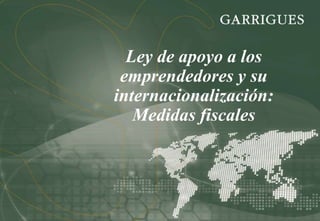 Ley de apoyo a los
emprendedores y su
internacionalización:
Medidas fiscales
 