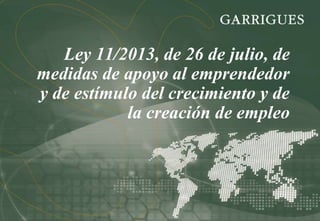 Ley 11/2013, de 26 de julio, de
medidas de apoyo al emprendedor
y de estímulo del crecimiento y de
la creación de empleo
 