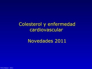 Colesterol y enfermedad cardiovascular  Novedades 2011 M.A.Urtasun - 2011 