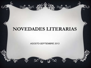 NOVEDADES LITERARIAS
AGOSTO-SEPTIEMBRE 2013
 