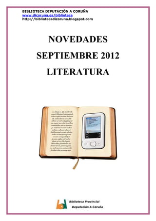 BIBLIOTECA DIPUTACIÓN A CORUÑA
www.dicoruna.es/biblioteca
http://bibliotecadicoruna.blogspot.com




              NOVEDADES
       SEPTIEMBRE 2012
             LITERATURA
 