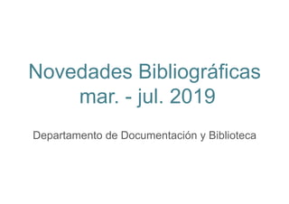 Novedades Bibliográficas
mar. - jul. 2019
Departamento de Documentación y Biblioteca
 