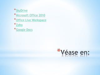 *
*SkyDrive
*Microsoft Office 2010
*Office Live Workspace
*Zoho
*Google Docs
 
