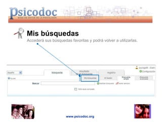 Mis búsquedas www.psicodoc.org Accederá sus búsquedas favoritas y podrá volver a utilizarlas. 