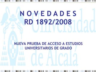 N O V E D A D E S RD 1892/2008 NUEVA PRUEBA DE ACCESO A ESTUDIOS UNIVERSITARIOS DE GRADO 