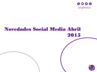 Novedades Social Media Abril
2015
 
