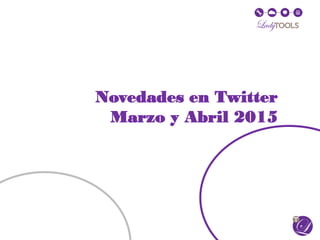 Novedades en Twitter
Marzo y Abril 2015
 