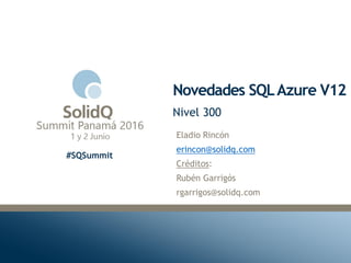 #SQSummit
Novedades SQLAzure V12
Eladio Rincón
erincon@solidq.com
Créditos:
Rubén Garrigós
rgarrigos@solidq.com
Nivel 300
 