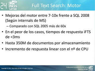 Full Text Search: Motor
• Mejoras del motor entre 7-10x frente a SQL 2008
(Según internals de MS)
– Comparado con SQL 2005...