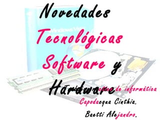 Novedades
Tecnológicas
 Software y
  HardwareCinthia.
   Trabajo practico de informática
        Capodacqua
              Baetti Alejandro.
 