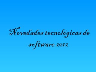 Novedades tecnológicas de
     software 2012
 