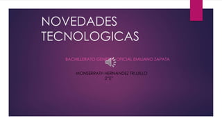 NOVEDADES
TECNOLOGICAS
BACHILLERATO GENERAL OFICIAL EMILIANO ZAPATA
MONSERRATH HERNANDEZ TRUJILLO
2”E”
 