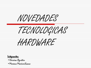NOVEDADES
        TECNOLOGICAS
        HARDWARE
Integrantes:
•Herrera Agustín
•Moreno Maximiliano
 