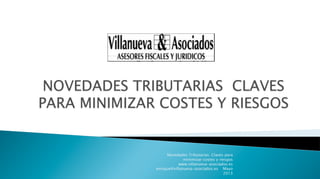 Novedades Tributarias. Claves para
minimizar costes y riesgos
www.villanueva-asociados.es Mayo
2013
 