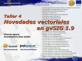 Taller 4
Novedades vectoriales
          en gvSIG 1.9
Victoria Agazzi
Coordinadora área testeo




http://www.gvsig.org/   http://www.prodevelop.es
 