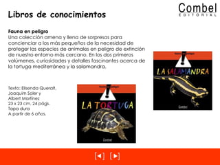 Libros de conocimientos Fauna en peligro Una colección amena y llena de sorpresas para concienciar a los más pequeños de la necesidad de proteger las especies de animales en peligro de extinción de nuestro entorno más cercano. En los dos primeros volúmenes, curiosidades y detalles fascinantes acerca de la tortuga mediterránea y la salamandra. Texto: Elisenda Queralt, Joaquim Soler y  Albert Martínez 23 x 23 cm, 24 págs.  Tapa dura A partir de 6 años. 
